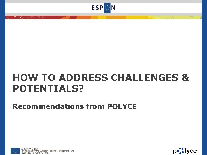 HOW TO ADDRESS CHALLENGES & POTENTIALS? Recommendations from POLYCE 