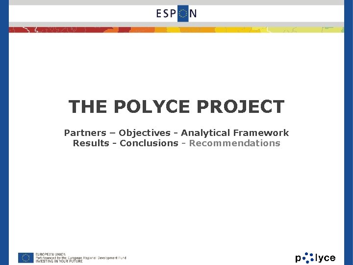 THE POLYCE PROJECT Partners – Objectives - Analytical Framework Results - Conclusions - Recommendations