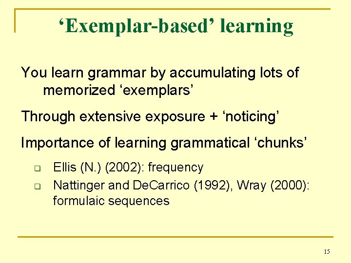 ‘Exemplar-based’ learning You learn grammar by accumulating lots of memorized ‘exemplars’ Through extensive exposure