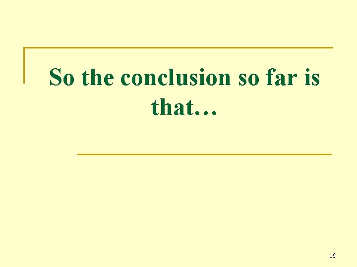 So the conclusion so far is that… 16 