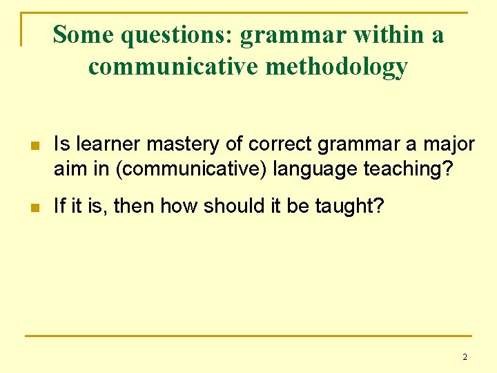 Some questions: grammar within a communicative methodology n Is learner mastery of correct grammar