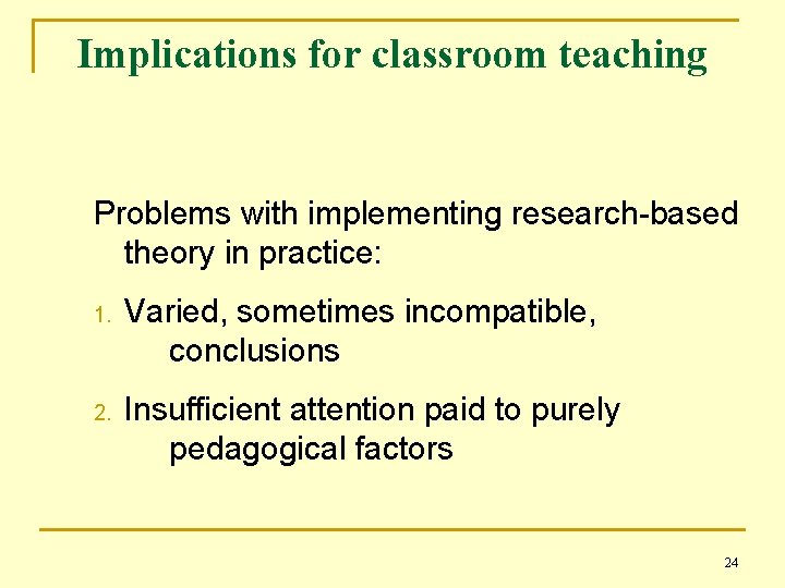 Implications for classroom teaching Problems with implementing research-based theory in practice: 1. Varied, sometimes