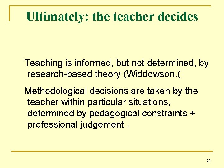 Ultimately: the teacher decides Teaching is informed, but not determined, by research-based theory (Widdowson.