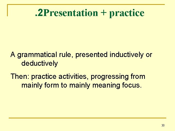 . 2 Presentation + practice A grammatical rule, presented inductively or deductively Then: practice