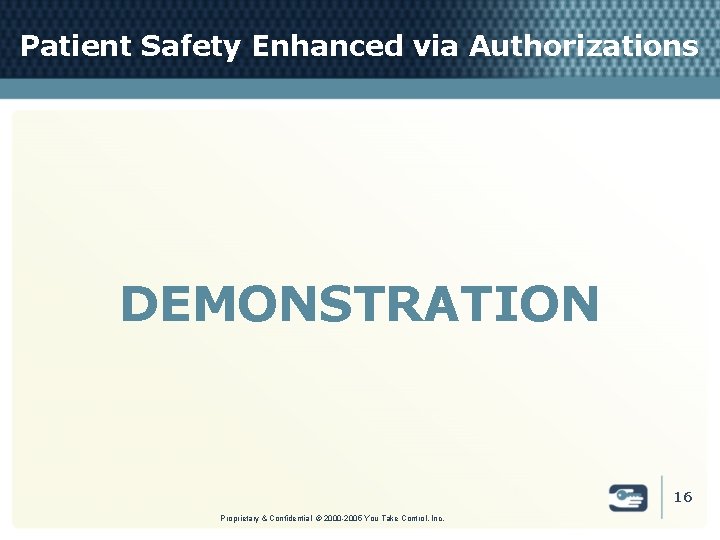 Patient Safety Enhanced via Authorizations DEMONSTRATION 16 Proprietary & Confidential © 2000 -2005 You
