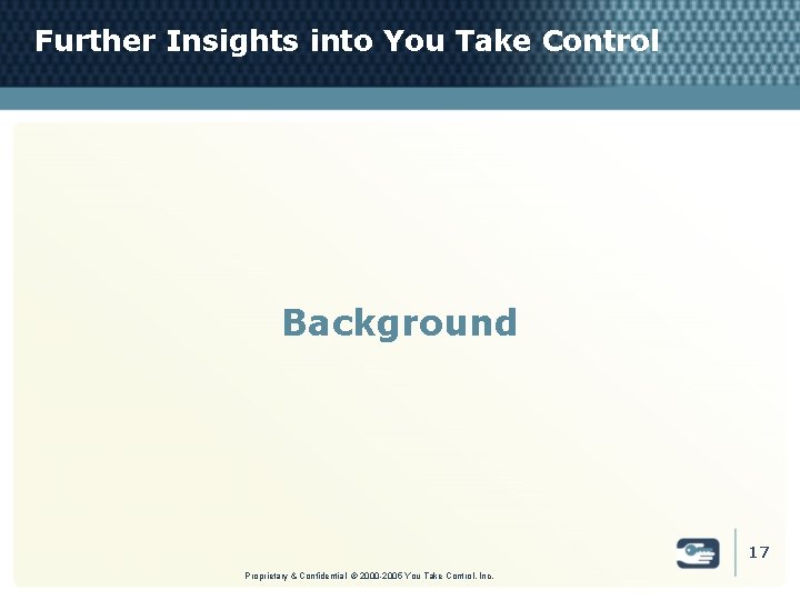 Further Insights into You Take Control Background 17 Proprietary & Confidential © 2000 -2005