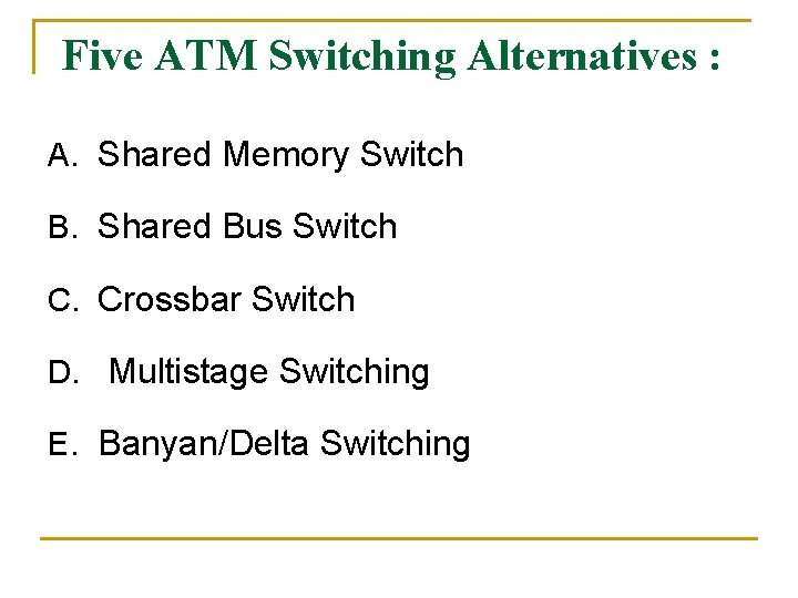 Five ATM Switching Alternatives : A. Shared Memory Switch B. Shared Bus Switch C.