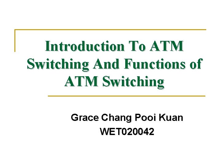 Introduction To ATM Switching And Functions of ATM Switching Grace Chang Pooi Kuan WET