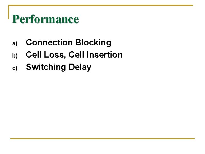 Performance a) b) c) Connection Blocking Cell Loss, Cell Insertion Switching Delay 