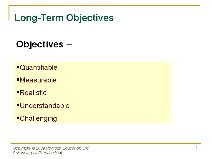 Long-Term Objectives – §Quantifiable §Measurable §Realistic §Understandable §Challenging Copyright © 2009 Pearson Education, Inc. Long-Term Objectives – §Quantifiable §Measurable §Realistic §Understandable §Challenging Copyright © 2009 Pearson Education, Inc.