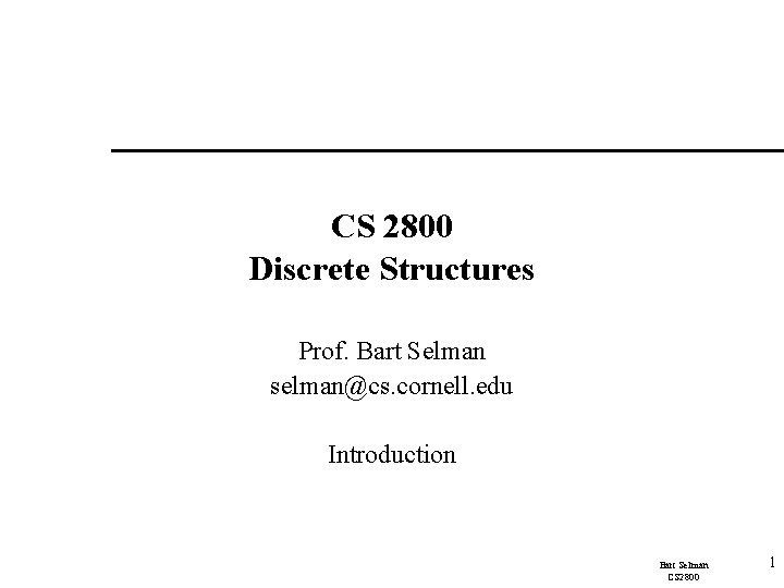 CS 2800 Discrete Structures Prof. Bart Selman selman@cs. cornell. edu Introduction Bart Selman CS