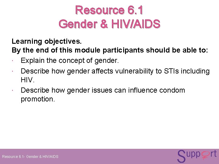 Resource 6. 1 Gender & HIV/AIDS Learning objectives. By the end of this module Resource 6. 1 Gender & HIV/AIDS Learning objectives. By the end of this module