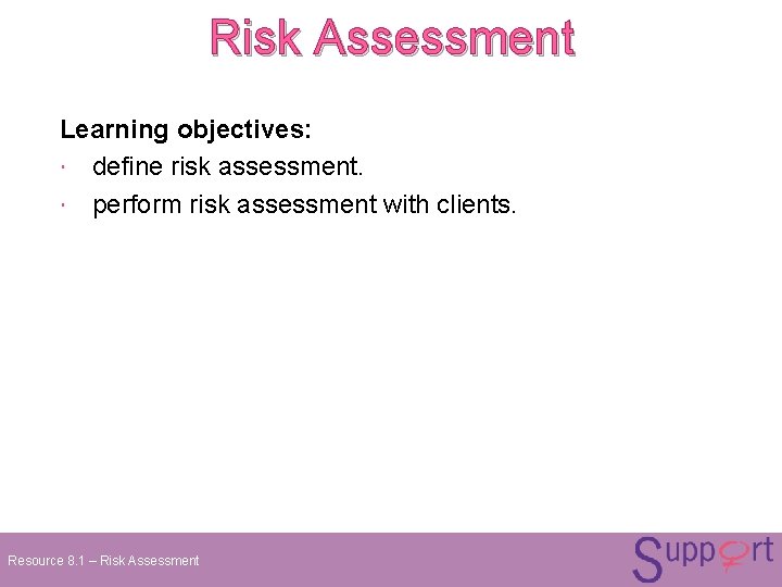 Risk Assessment Learning objectives: define risk assessment. perform risk assessment with clients. Resource 8. Risk Assessment Learning objectives: define risk assessment. perform risk assessment with clients. Resource 8.