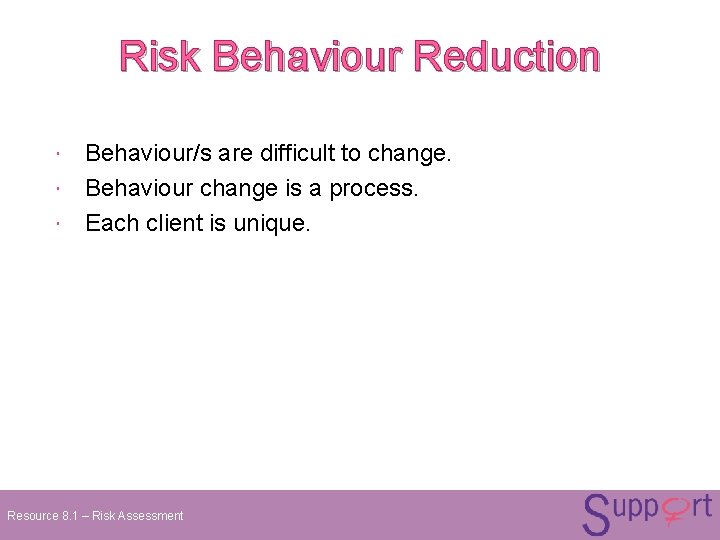 Risk Behaviour Reduction Behaviour/s are difficult to change. Behaviour change is a process. Each Risk Behaviour Reduction Behaviour/s are difficult to change. Behaviour change is a process. Each