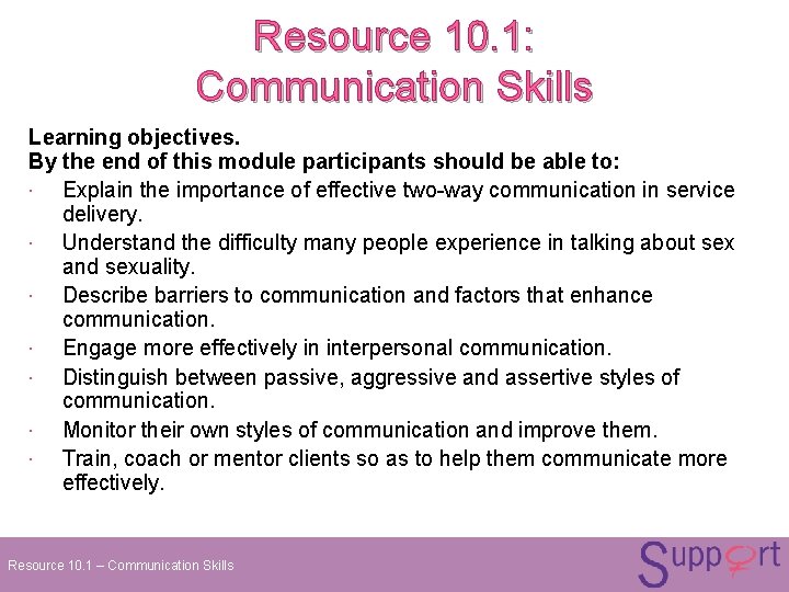 Resource 10. 1: Communication Skills Learning objectives. By the end of this module participants Resource 10. 1: Communication Skills Learning objectives. By the end of this module participants