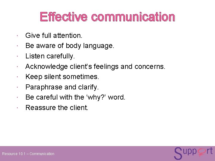 Effective communication Give full attention. Be aware of body language. Listen carefully. Acknowledge client’s Effective communication Give full attention. Be aware of body language. Listen carefully. Acknowledge client’s
