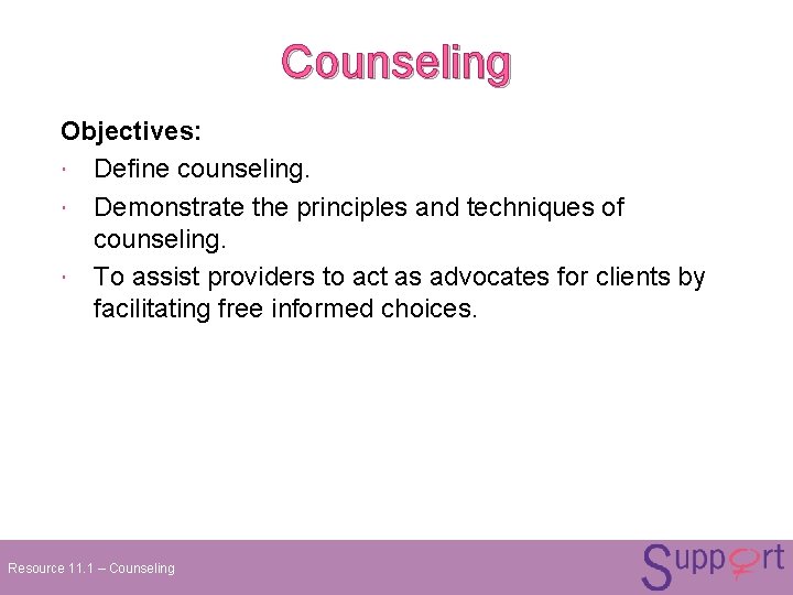 Counseling Objectives: Define counseling. Demonstrate the principles and techniques of counseling. To assist providers Counseling Objectives: Define counseling. Demonstrate the principles and techniques of counseling. To assist providers