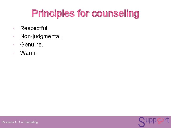 Principles for counseling Respectful. Non-judgmental. Genuine. Warm. Resource 11. 1 – Counseling Principles for counseling Respectful. Non-judgmental. Genuine. Warm. Resource 11. 1 – Counseling