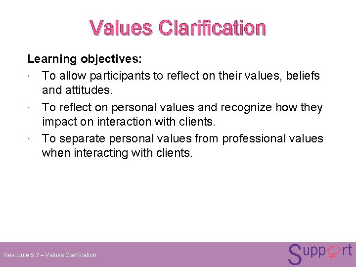Values Clarification Learning objectives: To allow participants to reflect on their values, beliefs and Values Clarification Learning objectives: To allow participants to reflect on their values, beliefs and