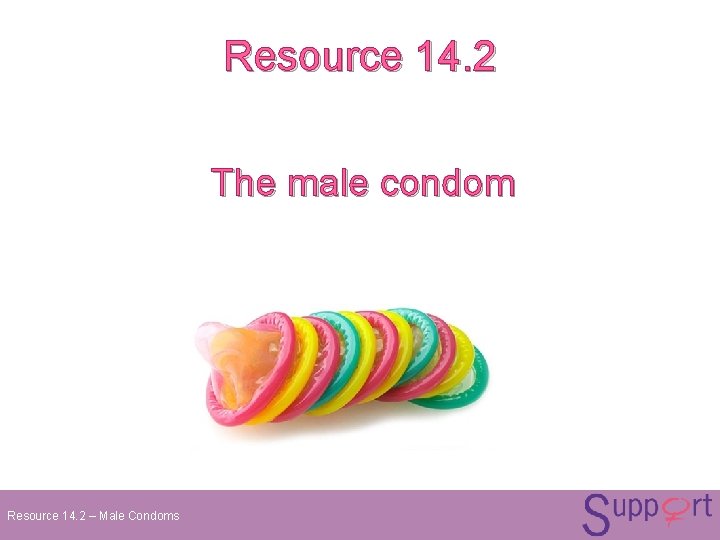 Resource 14. 2 The male condom Resource 14. 2 – Male Condoms Resource 14. 2 The male condom Resource 14. 2 – Male Condoms