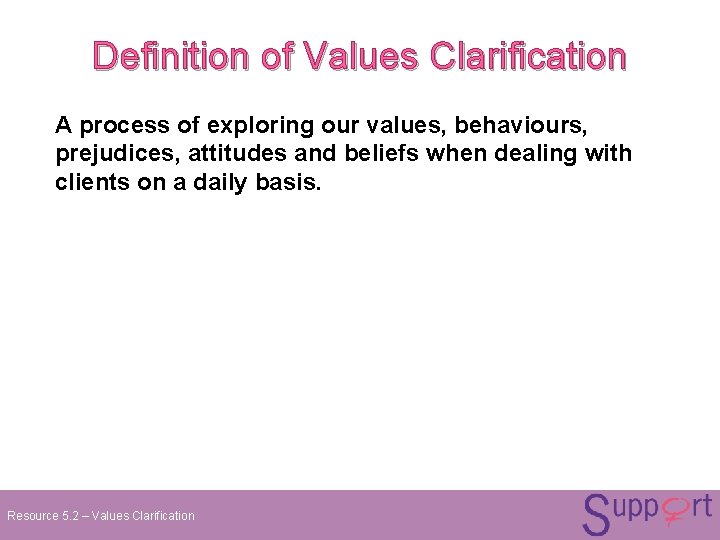 Definition of Values Clarification A process of exploring our values, behaviours, prejudices, attitudes and Definition of Values Clarification A process of exploring our values, behaviours, prejudices, attitudes and