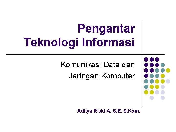 Pengantar Teknologi Informasi Komunikasi Data dan Jaringan Komputer Aditya Riski A, S. E, S.