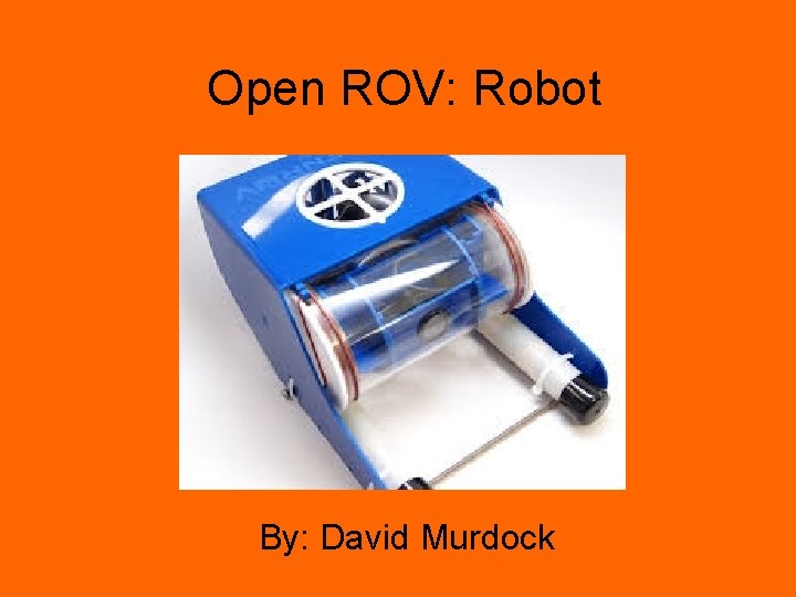 Open ROV: Robot By: David Murdock 