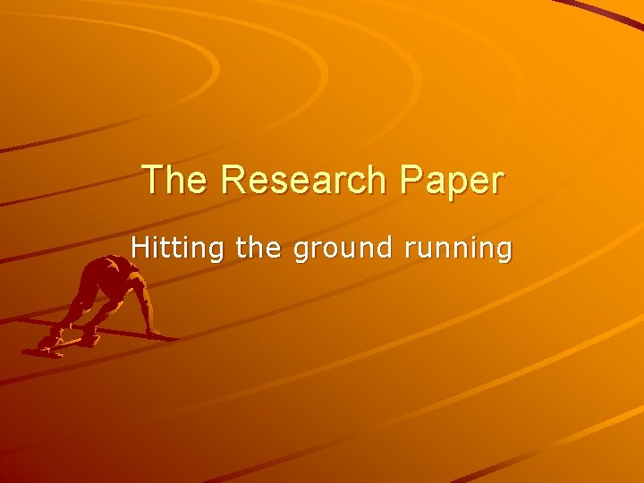 The Research Paper Hitting the ground running 