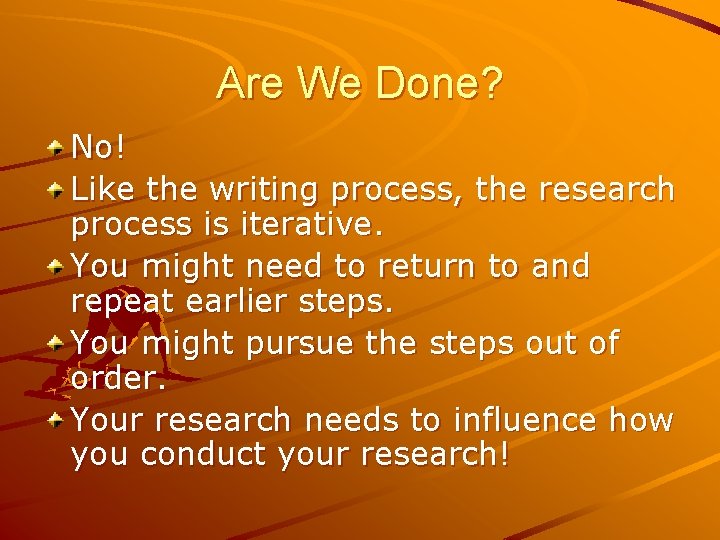 Are We Done? No! Like the writing process, the research process is iterative. You