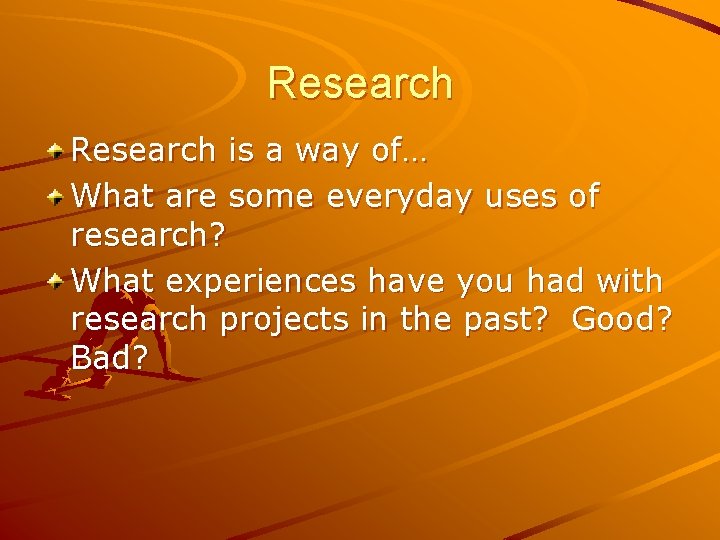 Research is a way of… What are some everyday uses of research? What experiences