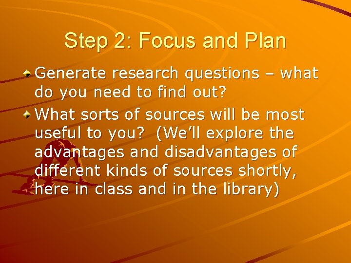 Step 2: Focus and Plan Generate research questions – what do you need to