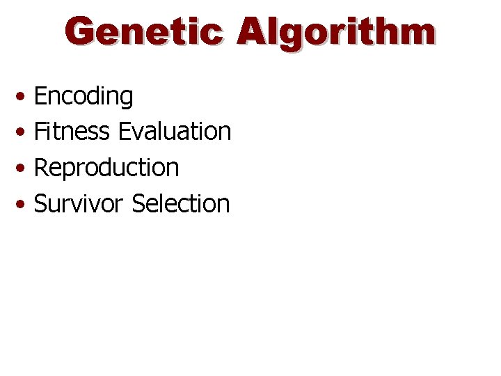 Genetic Algorithm • Encoding • Fitness Evaluation • Reproduction • Survivor Selection 