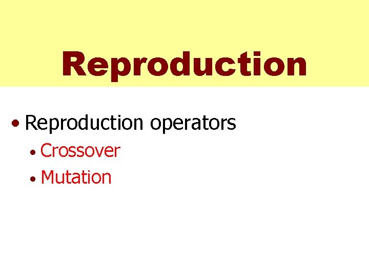 Reproduction • Reproduction operators Crossover • Mutation • 