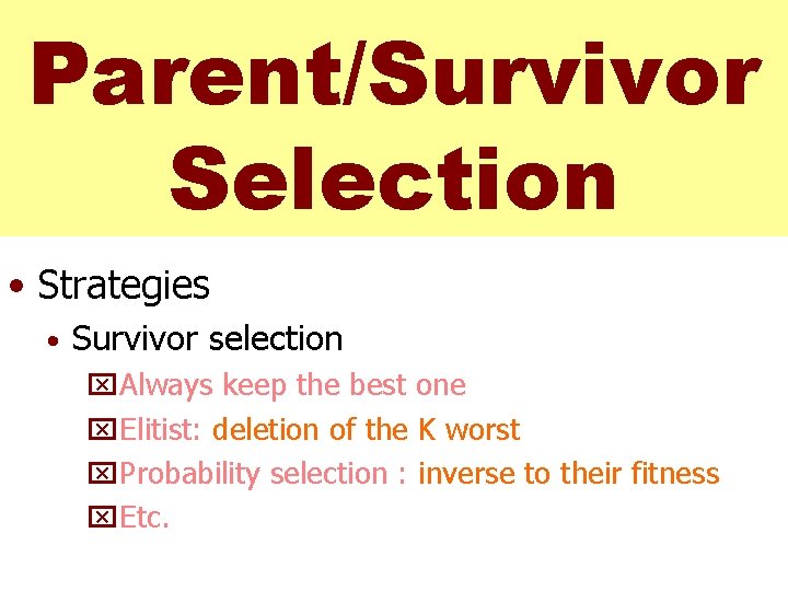 Parent/Survivor Selection • Strategies • Survivor selection x. Always keep the best one x.