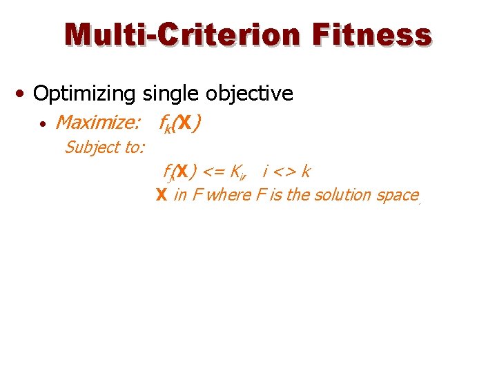 Multi-Criterion Fitness • Optimizing single objective • Maximize: fk(X) Subject to: fj(X) <= Ki,