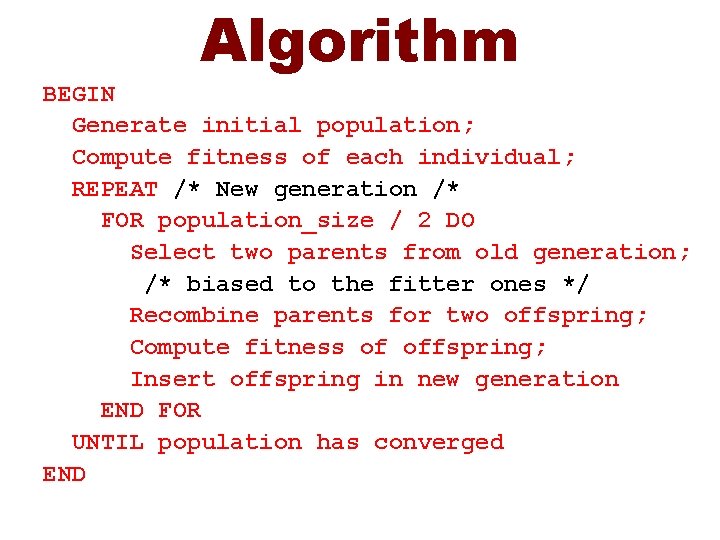 Algorithm BEGIN Generate initial population; Compute fitness of each individual; REPEAT /* New generation