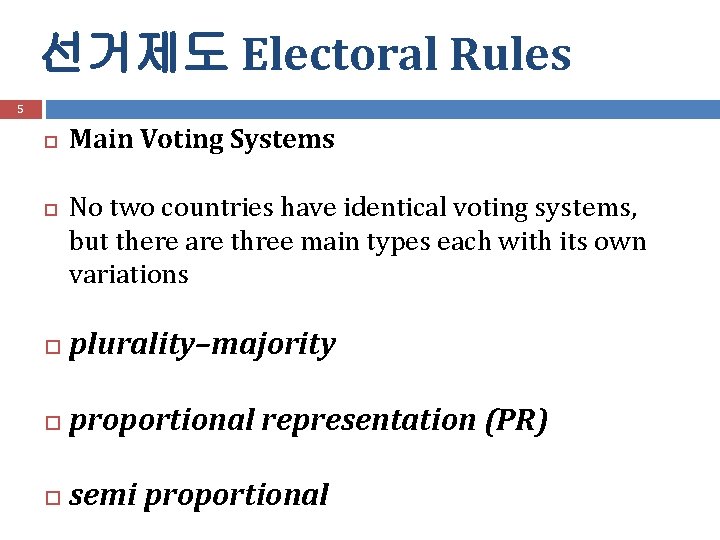 선거제도 Electoral Rules 5 Main Voting Systems No two countries have identical voting systems,