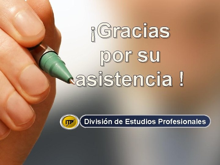 ¡Gracias por su asistencia ! ITP División de Estudios Profesionales 