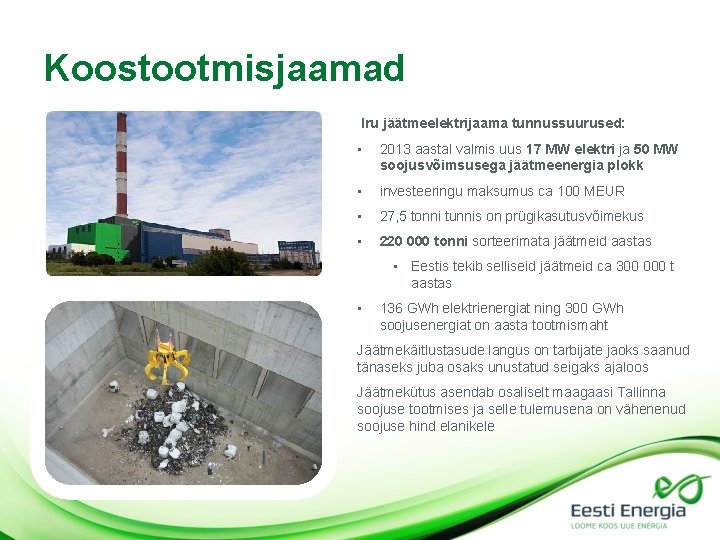 Koostootmisjaamad Iru jäätmeelektrijaama tunnussuurused: • 2013 aastal valmis uus 17 MW elektri ja 50