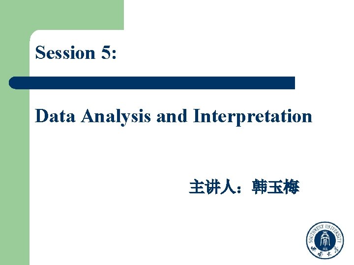 Session 5: Data Analysis and Interpretation 主讲人：韩玉梅 