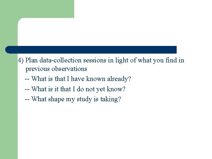 4) Plan data-collection sessions in light of what you find in previous observations --