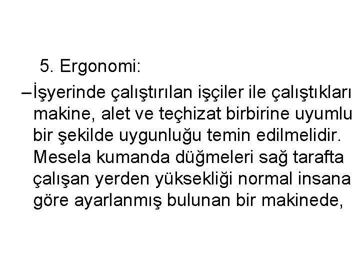 5. Ergonomi: – İşyerinde çalıştırılan işçiler ile çalıştıkları makine, alet ve teçhizat birbirine uyumlu