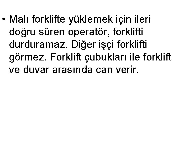  • Malı forklifte yüklemek için ileri doğru süren operatör, forklifti durduramaz. Diğer işçi