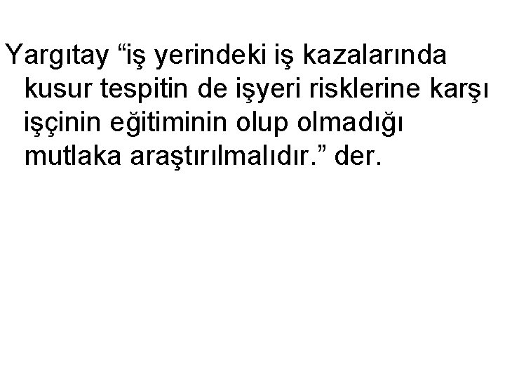 Yargıtay “iş yerindeki iş kazalarında kusur tespitin de işyeri risklerine karşı işçinin eğitiminin olup