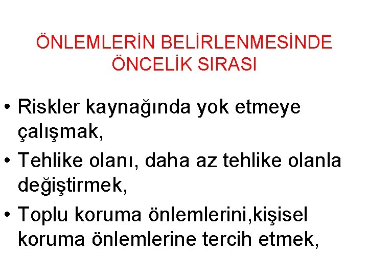 ÖNLEMLERİN BELİRLENMESİNDE ÖNCELİK SIRASI • Riskler kaynağında yok etmeye çalışmak, • Tehlike olanı, daha