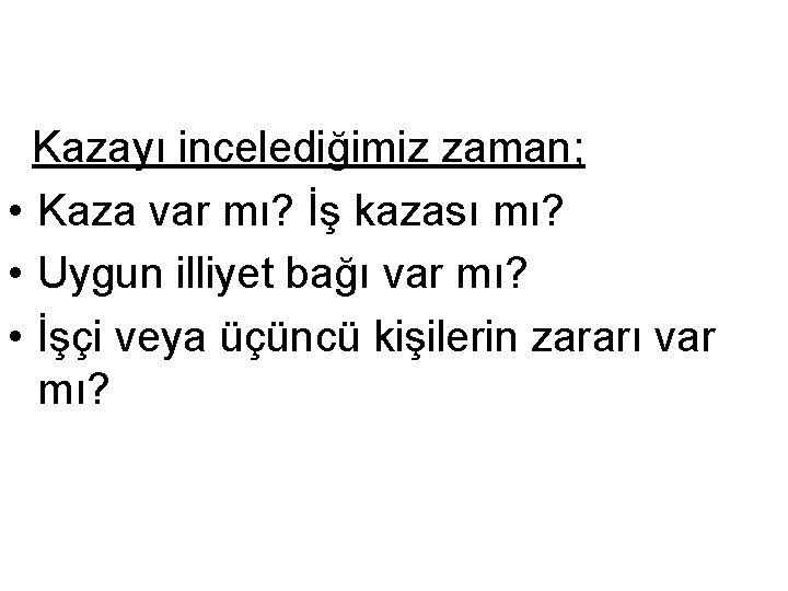 Kazayı incelediğimiz zaman; • Kaza var mı? İş kazası mı? • Uygun illiyet bağı