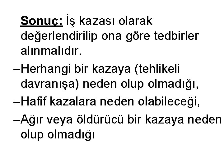 Sonuç: İş kazası olarak değerlendirilip ona göre tedbirler alınmalıdır. –Herhangi bir kazaya (tehlikeli davranışa)