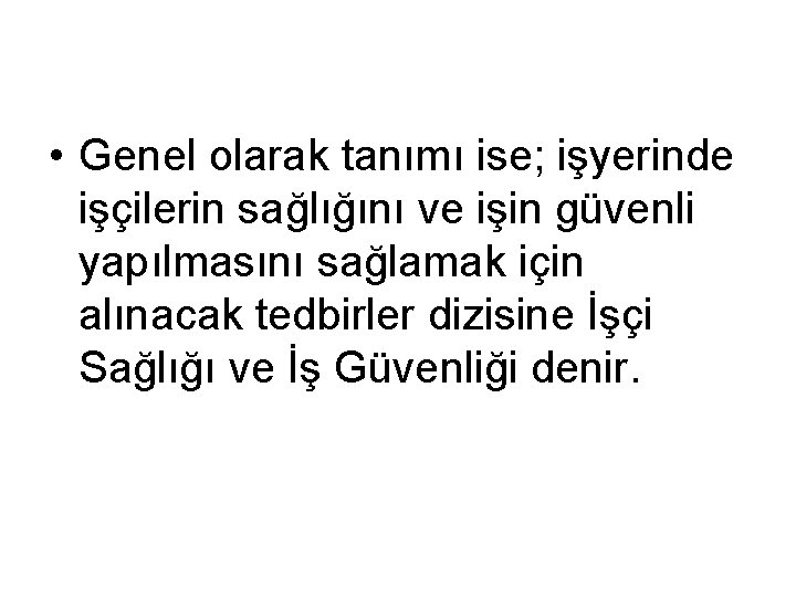  • Genel olarak tanımı ise; işyerinde işçilerin sağlığını ve işin güvenli yapılmasını sağlamak