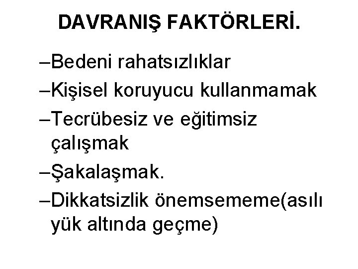 DAVRANIŞ FAKTÖRLERİ. –Bedeni rahatsızlıklar –Kişisel koruyucu kullanmamak –Tecrübesiz ve eğitimsiz çalışmak –Şakalaşmak. –Dikkatsizlik önemsememe(asılı