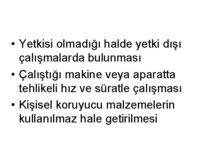  • Yetkisi olmadığı halde yetki dışı çalışmalarda bulunması • Çalıştığı makine veya aparatta